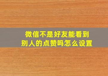 微信不是好友能看到别人的点赞吗怎么设置