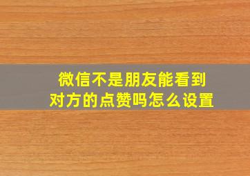 微信不是朋友能看到对方的点赞吗怎么设置