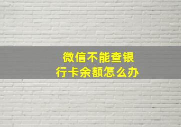 微信不能查银行卡余额怎么办