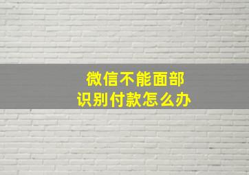 微信不能面部识别付款怎么办