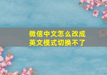 微信中文怎么改成英文模式切换不了