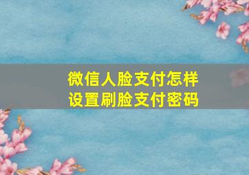 微信人脸支付怎样设置刷脸支付密码