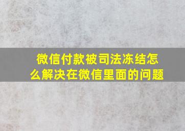 微信付款被司法冻结怎么解决在微信里面的问题