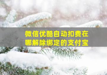 微信优酷自动扣费在哪解除绑定的支付宝