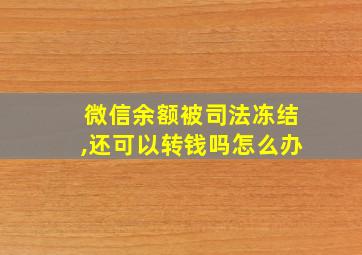 微信余额被司法冻结,还可以转钱吗怎么办