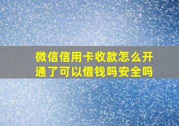 微信信用卡收款怎么开通了可以借钱吗安全吗