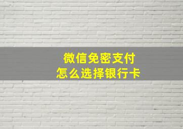 微信免密支付怎么选择银行卡