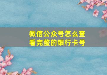 微信公众号怎么查看完整的银行卡号