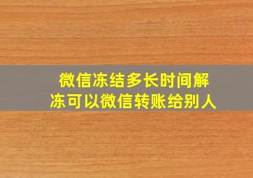 微信冻结多长时间解冻可以微信转账给别人