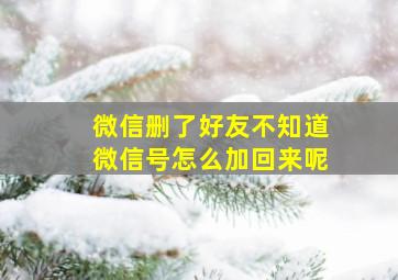 微信删了好友不知道微信号怎么加回来呢