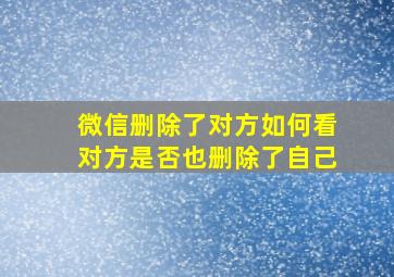 微信删除了对方如何看对方是否也删除了自己