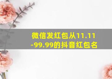 微信发红包从11.11-99.99的抖音红包名