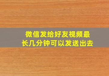 微信发给好友视频最长几分钟可以发送出去