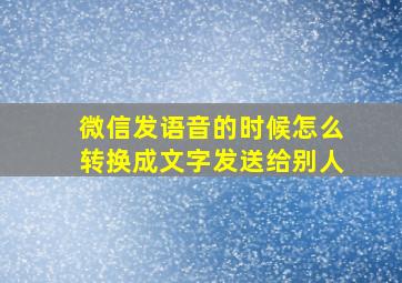 微信发语音的时候怎么转换成文字发送给别人