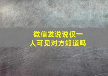 微信发说说仅一人可见对方知道吗