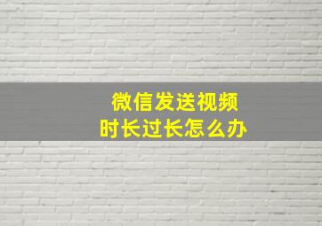 微信发送视频时长过长怎么办