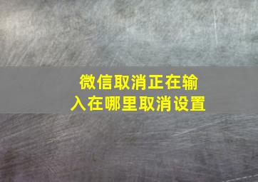 微信取消正在输入在哪里取消设置