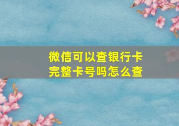 微信可以查银行卡完整卡号吗怎么查