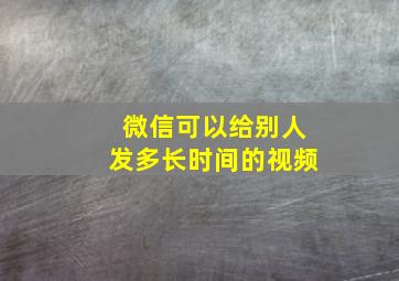 微信可以给别人发多长时间的视频