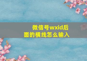 微信号wxid后面的横线怎么输入