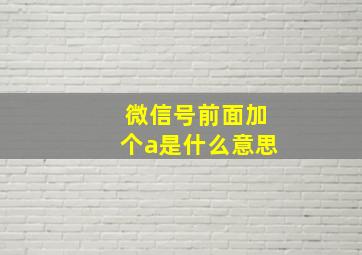 微信号前面加个a是什么意思