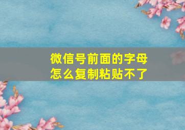 微信号前面的字母怎么复制粘贴不了