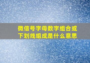 微信号字母数字组合或下划线组成是什么意思