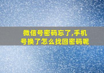 微信号密码忘了,手机号换了怎么找回密码呢