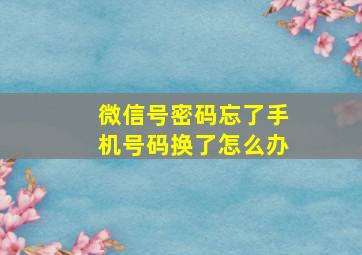 微信号密码忘了手机号码换了怎么办