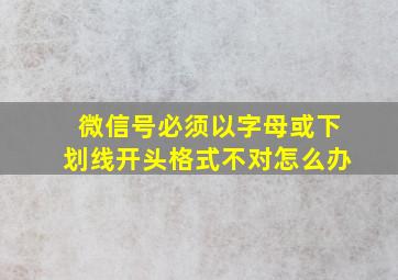 微信号必须以字母或下划线开头格式不对怎么办