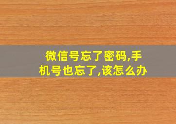 微信号忘了密码,手机号也忘了,该怎么办