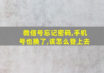 微信号忘记密码,手机号也换了,该怎么登上去