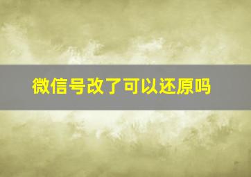 微信号改了可以还原吗