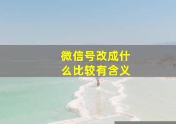 微信号改成什么比较有含义