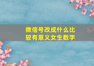 微信号改成什么比较有意义女生数字