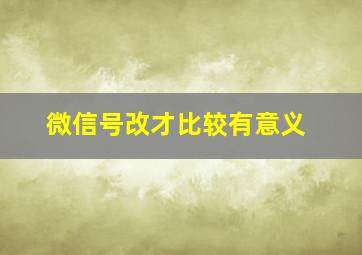 微信号改才比较有意义