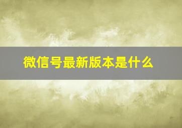 微信号最新版本是什么