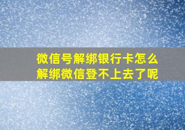 微信号解绑银行卡怎么解绑微信登不上去了呢