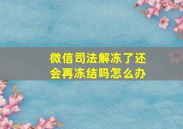 微信司法解冻了还会再冻结吗怎么办