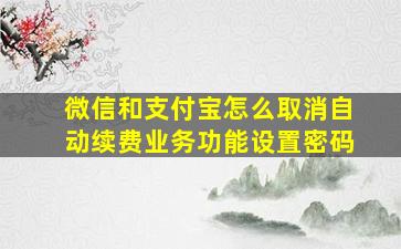 微信和支付宝怎么取消自动续费业务功能设置密码