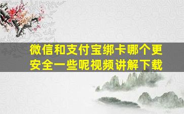 微信和支付宝绑卡哪个更安全一些呢视频讲解下载