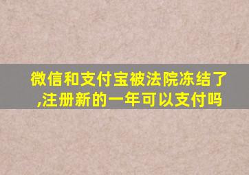 微信和支付宝被法院冻结了,注册新的一年可以支付吗