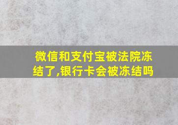 微信和支付宝被法院冻结了,银行卡会被冻结吗