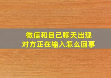 微信和自己聊天出现对方正在输入怎么回事