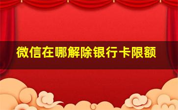 微信在哪解除银行卡限额