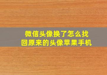 微信头像换了怎么找回原来的头像苹果手机