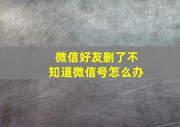 微信好友删了不知道微信号怎么办