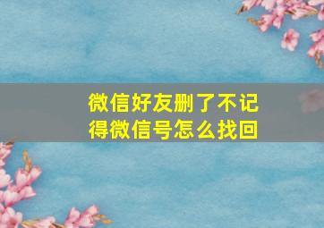 微信好友删了不记得微信号怎么找回