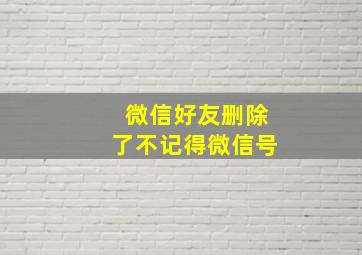 微信好友删除了不记得微信号