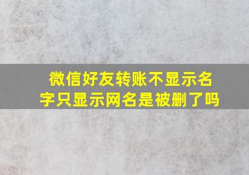 微信好友转账不显示名字只显示网名是被删了吗